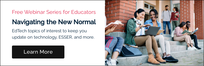 Free Webinar Series for Educators Navigating the New Normal EdTech topics of interest to keep you update on technology, ESSER, and more.  