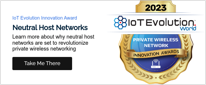 IoT Evolution Innovation Award Neutral Host Networks Learn more about why neutral host networks are set to revolutionize private wireless networking  