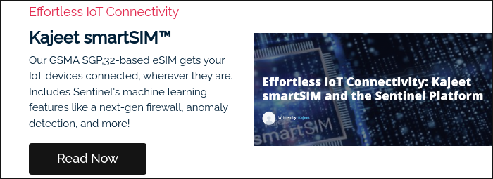 Effortless IoT Connectivity Kajeet smartSIM™ Our GSMA SGP,32-based eSIM gets your IoT devices connected, wherever they are. Includes Sentinel's machine learning features like a next-gen firewall, anomaly detection, and more!  